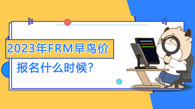 2023年FRM考试早鸟价报名什么时候开始？