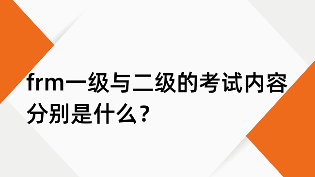 frm一级与二级的考试内容分别是什么？